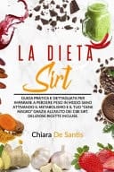 La Dieta Sirt Guida pratica e dettagliata per imparare a perdere peso in modo sano attivando il metabolismo e il tuo "Gene magro" grazie all'aiuto dei cibi Sirt. Deliziose ricette incluse.