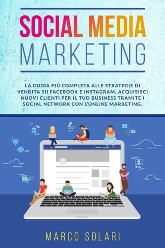 Social Media Marketing La Guida Più Completa per le Strategie Di Vendita Su Facebook e Instagram. Acquisisci Nuovi Clienti per il Tuo Business Tramite I Social Network con l'Online Marketing