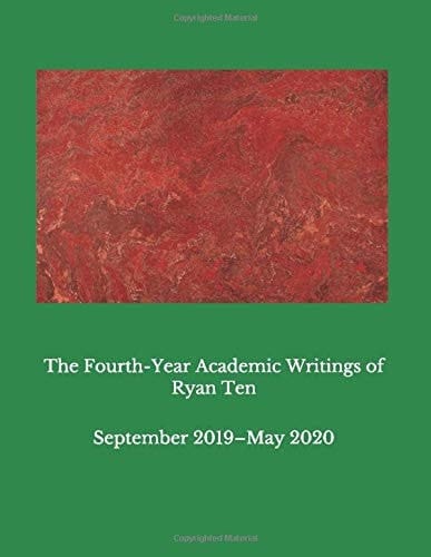 The Fourth-Year Academic Writings of Ryan Ten September 2019-May 2020