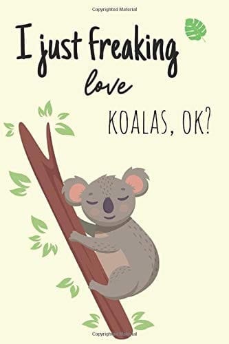 I JUST FREAKING LOVE COALAS, OK? | Funny Lined Notebook for Everyone |