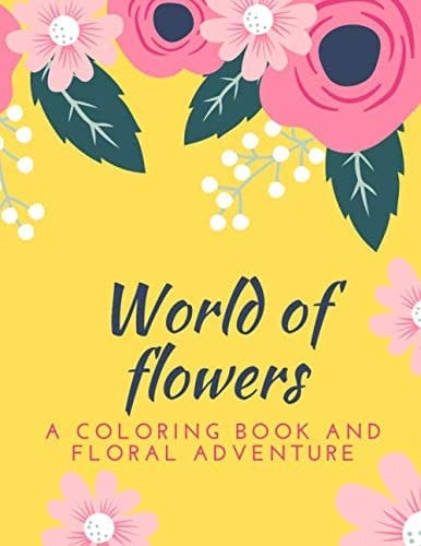 World of flowers a coloring book and floral adventure: An Adult Coloring Book with Flowers Patterns and Bouquets - Stress relief coloring books for adults flowers