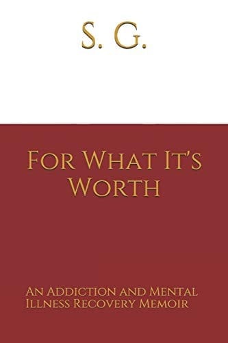 For What It's Worth An Addiction and Mental Illness Recovery Memoir