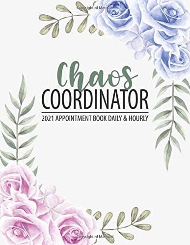 Chaos Coordinator Appointment Book 2021 Daily and Hourly (Pre-Dated), 8AM - 7PM Monday to Sunday Appointment Planner with 15 Minute Increments (Pink and Blue Roses Cover)