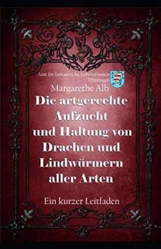 Die Aufzucht und artgerechte Haltung von Drachen und Lindwürmern aller Arten: Ein kurzer Leitfaden (German Edition)