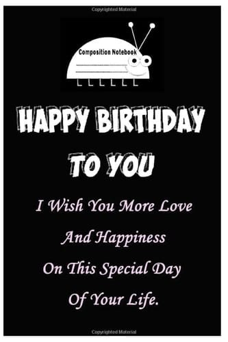 HAPPY BIRTHDAY COMPOSITION NOTEBOOK Wide Rule 120 Sheets: I Wish You More Love And Happiness At This Special Day Of Your Life.6x9, 120 pages