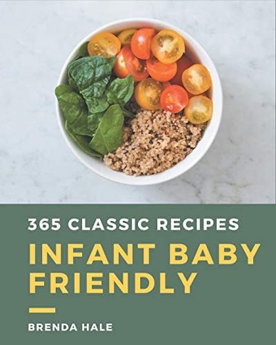 365 Classic Infant Baby Friendly Recipes An Infant Baby Friendly Cookbook Everyone Loves!