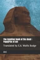 The Egyptian Book of the Dead Pappyrus of Ani: Translated by E.A. Wallis Budge