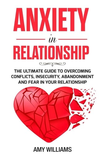 Anxiety In Relationship The Ultimate Guide To Overcoming Conflicts, Insecurity, Abandonment And Fear In Your Relationship