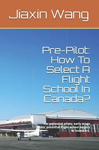 Pre-Pilot How To Select A Flight School In Canada?: For Potential Pilots; Early Stage Pilots; Potential Flight School Buyers Or Investors.