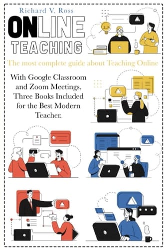 Online Teaching The Most Complete Guide about Teaching Online with Google Classroom and Zoom Meetings. Three Books Included for the Best Modern Teacher.