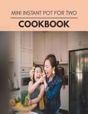 Mini Instant Pot For Two Cookbook Weekly Plans and Recipes to Lose Weight the Healthy Way, Anyone Can Cook Meal Prep Diet For Staying Healthy And Feeling Good