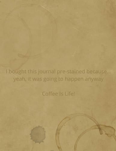 I Bought This Journal Pre-Stained Because... Yeah, It Was Going to Happen Anyway Coffee Is Life! 8. 5X11 184 Blank Lined Pages - Coffee Lover Themed Journal