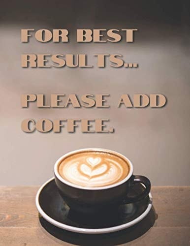 For Best Results... Please Add Coffee 8. 5X11 184 Blank Lined Pages - Coffee Lover Themed Journal