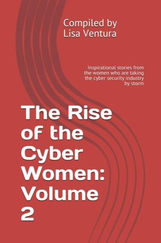 The Rise of the Cyber Women: Volume 2 Inspirational Stories from the Women Who Are Taking the Cyber Security Industry by Storm