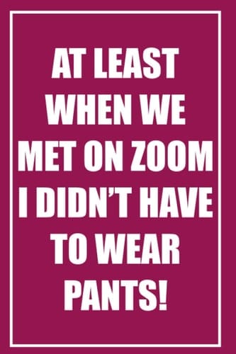 [Maroon] At least when we met on Zoom I didn’t have to wear pants: Notebook Journal, 84 page Blank Lined Journal For Writing Notes, Pointless Meeting ... and Women, Christmas/Birthday Gifts Notebooks