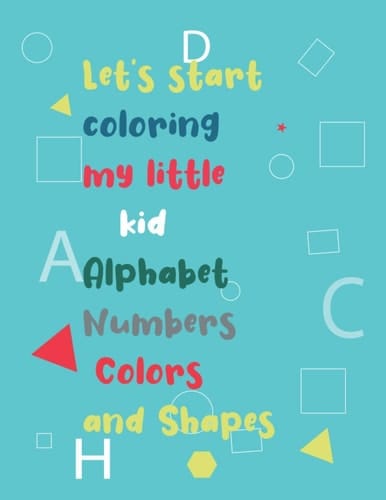 Let’s start Coloring my little kid Alphabet Numbers Colors and Shapes: fun activity book for children to learn Colors, Shapes, Numbers 0-10 and ... activity book) of giant size (8,5x 11 )