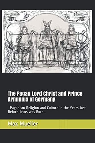The Pagan Lord Christ and Prince Arminius of Germany Paganism Religion and Culture in the Years Just Before Jesus was Born