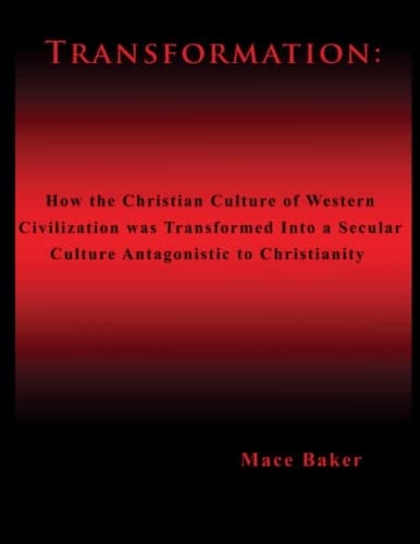 Transformation: How the Christian Culture of Western Civilization was Transformed into a Secular Culture Antagonistic to Christianity