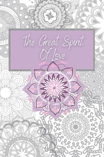 The Great Spirit Of Love: A Journal for your path out of abusive religions and toward 'The Great and Loving Spirit' (A Loving Journey Toward Spirit)