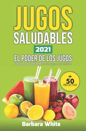 Jugos Saludables 2021: El Poder de los Jugos :: La Guía para iniciarse en los jugos saludables + 50 recetas (Spanish Edition)