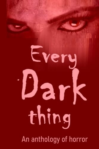 Every Dark Thing: An Anthology of Horror