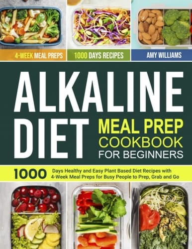 Alkaline Diet Meal Prep Cookbook for Beginners: 1000 Days Healthy and Easy Plant Based Diet Recipes with 4-Week Meal Preps for Busy People to Prep, Grab and Go