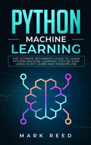 Python Machine Learning: The Ultimate Beginner's Guide to Learn Python Machine Learning Step by Step using Scikit-Learn and Tensorflow (Computer Programming)