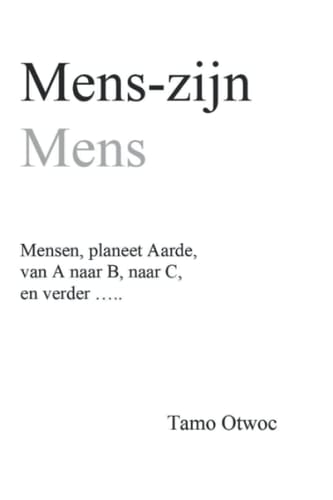 Mens-zijn, Mens: Mensen, planeet Aarde, van A naar B, naar C, en verder ..... (Dutch Edition)