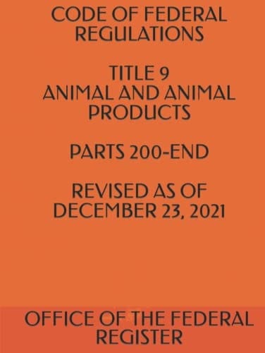 CODE OF FEDERAL REGULATIONS TITLE 9 ANIMAL AND ANIMAL PRODUCTS PARTS 200-END REVISED AS OF DECEMBER 23, 2021