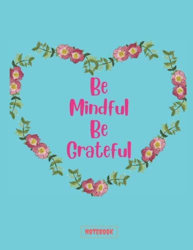 Be Mindful Be Grateful Notebook: A journal to keep you thankful of everything and create a positive life , 120 lined pages 8.5 x 11 inches , notebook for girls kids adult