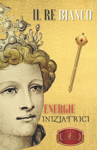 Il Re Bianco: Energie iniziatrici (Italian Edition)