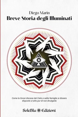 Breve Storia degli Illuminati: Come la Gnosi discese dal Cielo e sette famiglie si dissero disposte a tutto pur di non divulgarla (Italian Edition)
