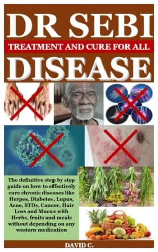 DR SEBI TREATMENTS AND CURES FOR ALL DISEASES: The definitive step by step guide on how to effectively cure chronic diseases like herpes, Diabetes, Lupus, Acne, STDs, Cancer, hair Loss and Mucus with