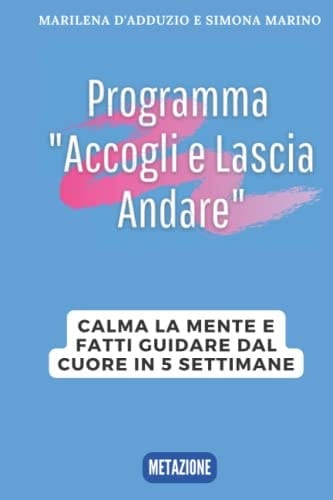 Programma "Accogli e Lascia Andare" Calma la mente e fatti guidare dal cuore in 5 settimane