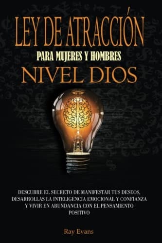 Ley de la atraccion para mujeres y hombres nivel dios: Descubre el secreto de manifestar tus deseos, desarrollar la inteligencia emocional y confianza ... con el pensamiento positivo (Spanish Edition)