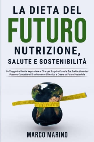 La dieta del futuro: nutrizione, salute e sostenibilità: Un Viaggio tra Ricette Vegetariane e Oltre per Scoprire Come le Tue Scelte Alimentari Possono ... il cambiamento climatico.) (Italian Edition)