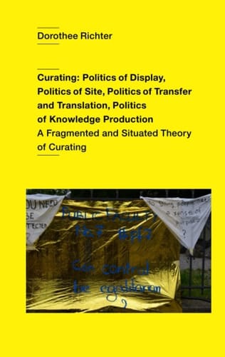 Curating Politics of Display, Politics of Site, Politics of Transfer and Translation, Politics of Knowledge Production : a Fragmented and Situated Theory of Curating