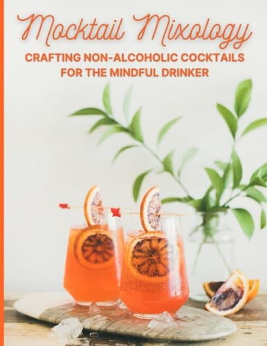 Mocktail Mixology Crafting Non-Alcoholic Cocktails for the Mindful Drinker: Non Alcoholic Cocktail Recipe Book With 70 Mocktails for Pregnant Women, ... Non-Drinkers Living the Sober Lifestyle