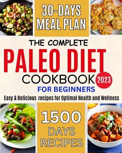 The Complete Paleo Diet Cookbook for Beginners 2023: 1500 Days of Easy and Delicious Recipes for Optimal Health and Wellness -30 Days Meal Plan included to lose Weight and Reboot your system