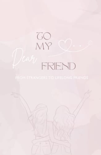 TO MY DEAR FRIEND: From Strangers to Lifelong Friends
