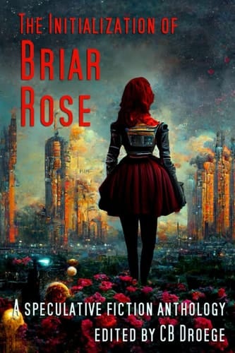 The Initialization of Briar Rose A Speculative Fiction Anthology
