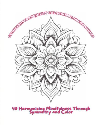 Geometric Tranquility Coloring Book For Adults: Harmonizing Mindfulness Through Symmetry and Color: Adults Coloring Book : Exploring Mindfulness Through Symmetrical Serenity