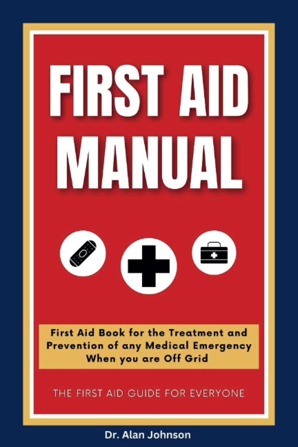 FIRST AID MANUAL 2023-2024: First Aid Book for the Treatment and Prevention of all Medical Emergencies When you are Off Grid