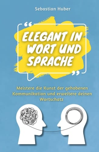Elegant in Wort und Sprache: Meistere die Kunst der gehobenen Kommunikation und erweitere deinen Wortschatz (German Edition)