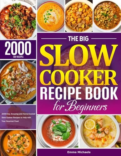 The Big Slow Cooker Recipe Book for Beginners: 2000-Day Amazing and Home-Cooked Slow Cooker Recipes to Help with Your Gourmet Food