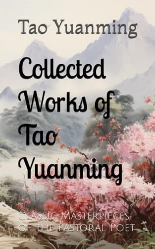 Collected Works of Tao Yuanming: Classic Masterpieces of the Pastoral Poet