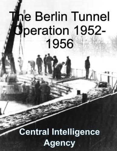 The Berlin Tunnel Operation 1952-1956: CIA Report - Analysis, Planning, Implementation, Termination, Aftermath