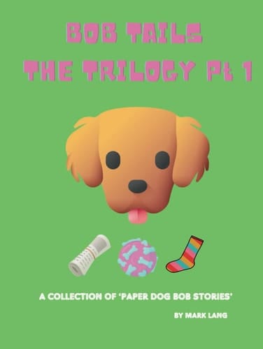 Bob Tails - The Trilogy Part 1: 'A Collection of Paper Bob Dog Stories'