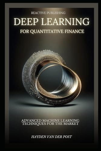 Deep Learning for Quantitative Finance: Advanced Machine Learning Techniques For The Market: A comprehensive guide to machine learning in finance