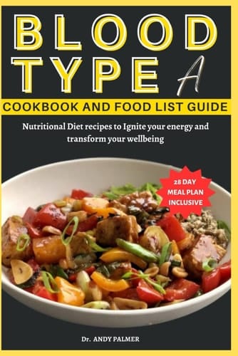 Blood Type a Cookbook and Food List Guide Nutritional Diet Recipes with a 28-day Meal Plan to Ignite Your Energy and Transform Your Wellbeing